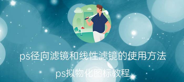 ps径向滤镜和线性滤镜的使用方法 ps拟物化图标教程？